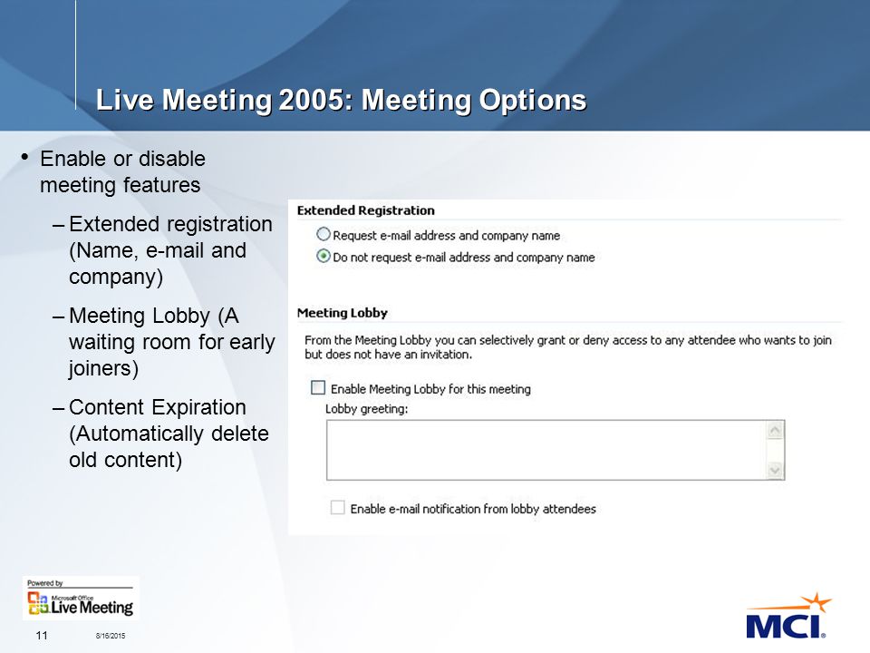 8/16/ Live Meeting 2005: Meeting Options Enable or disable meeting features –Extended registration (Name,  and company) –Meeting Lobby (A waiting room for early joiners) –Content Expiration (Automatically delete old content)