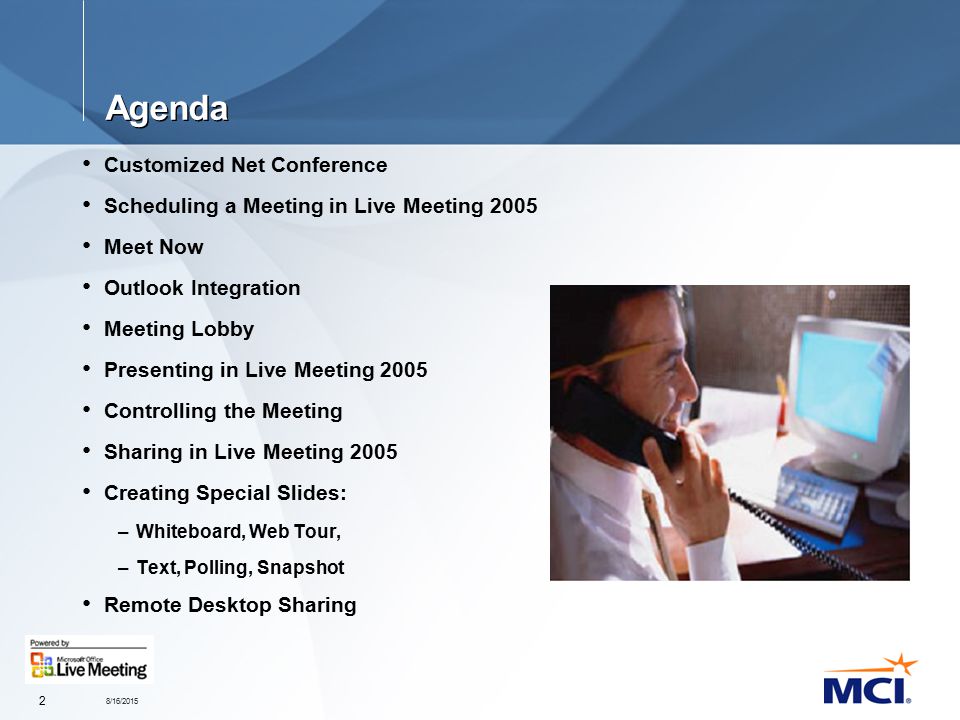 8/16/ Agenda Customized Net Conference Scheduling a Meeting in Live Meeting 2005 Meet Now Outlook Integration Meeting Lobby Presenting in Live Meeting 2005 Controlling the Meeting Sharing in Live Meeting 2005 Creating Special Slides: –Whiteboard, Web Tour, –Text, Polling, Snapshot Remote Desktop Sharing