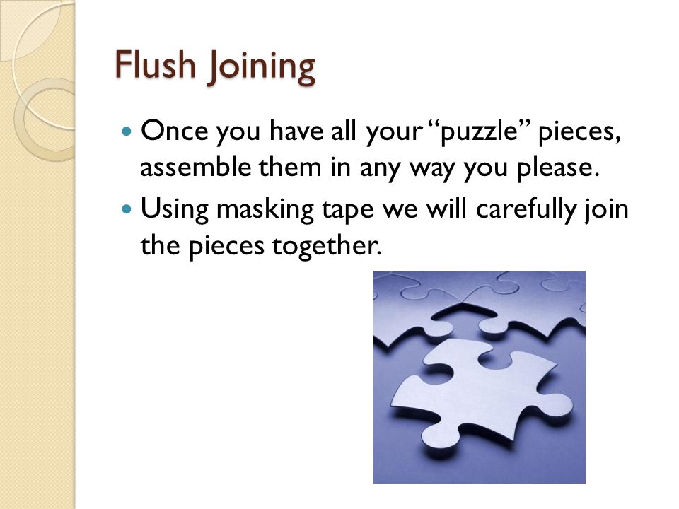 Flush Joining Once you have all your puzzle pieces, assemble them in any way you please.