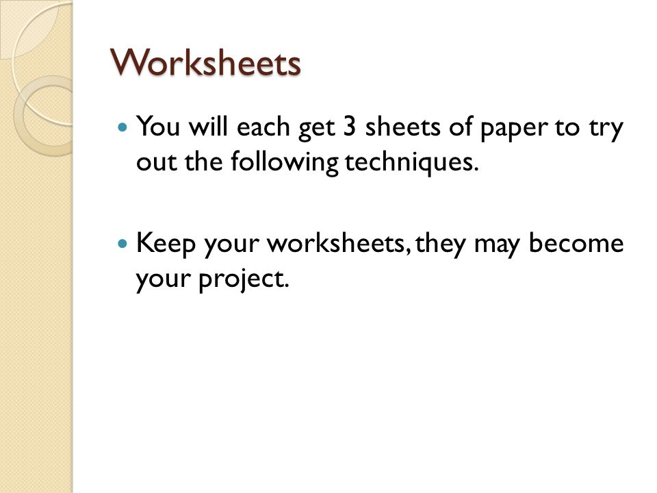 Worksheets You will each get 3 sheets of paper to try out the following techniques.