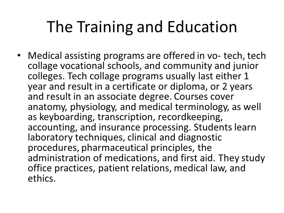 The Training and Education Medical assisting programs are offered in vo- tech, tech collage vocational schools, and community and junior colleges.