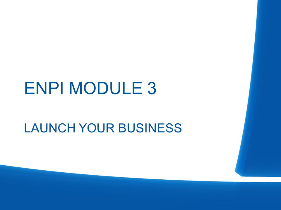 ENPI MODULE 3 LAUNCH YOUR BUSINESS