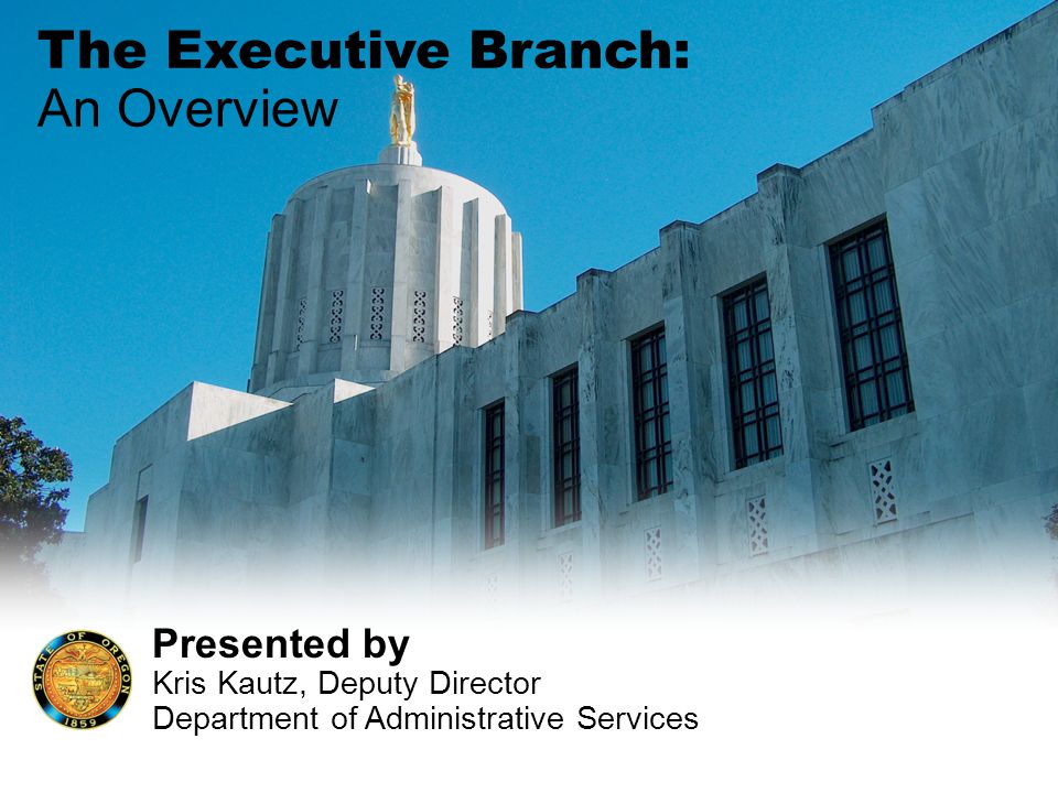 The Executive Branch: An Overview Presented by Kris Kautz, Deputy Director Department of Administrative Services