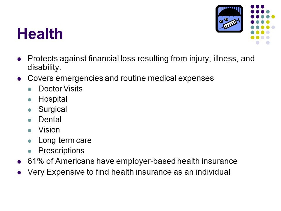 Health Protects against financial loss resulting from injury, illness, and disability.