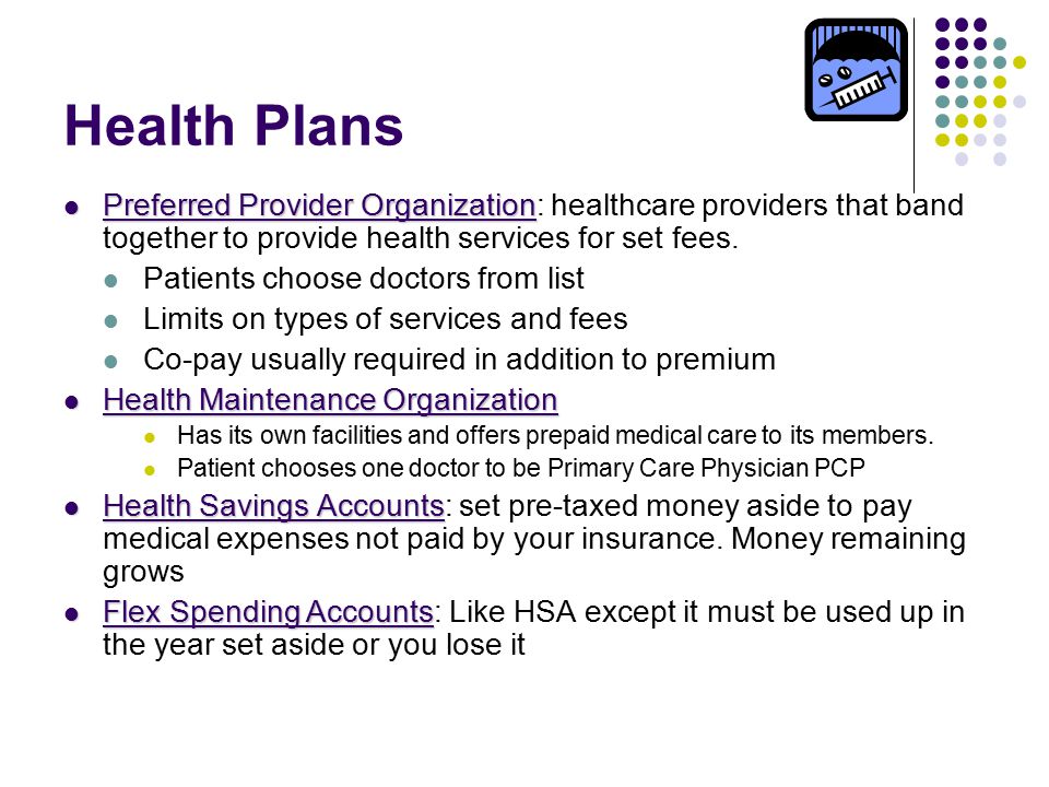 Health Plans Preferred Provider Organization Preferred Provider Organization: healthcare providers that band together to provide health services for set fees.