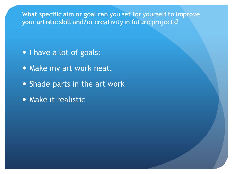 What specific aim or goal can you set for yourself to improve your artistic skill and/or creativity in future projects.