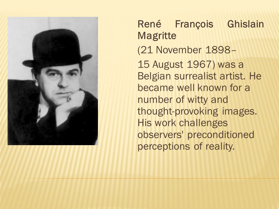 René François Ghislain Magritte (21 November 1898– 15 August 1967) was a Belgian surrealist artist.