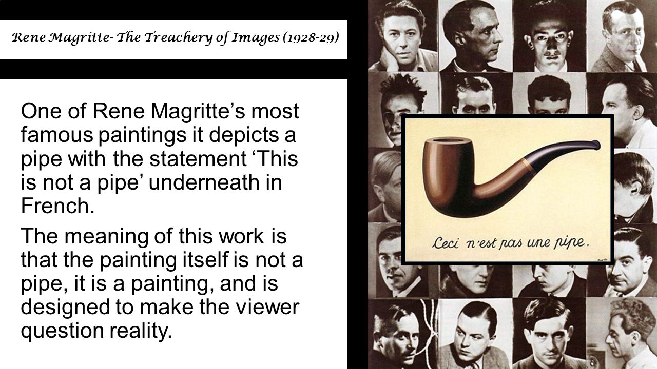 Rene Magritte- The Treachery of Images ( ) One of Rene Magritte’s most famous paintings it depicts a pipe with the statement ‘This is not a pipe’ underneath in French.