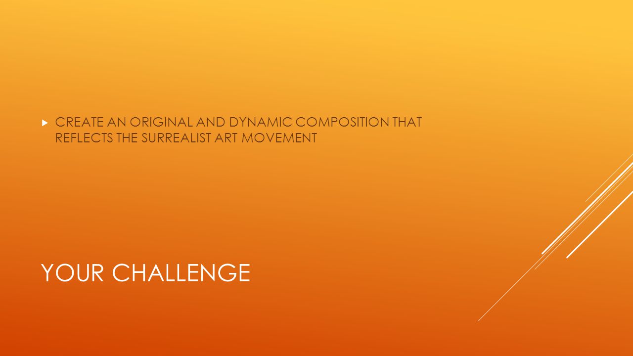 YOUR CHALLENGE  CREATE AN ORIGINAL AND DYNAMIC COMPOSITION THAT REFLECTS THE SURREALIST ART MOVEMENT