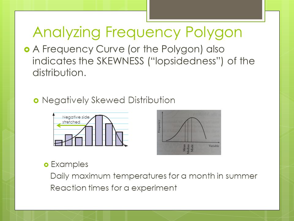 Analyzing Frequency Polygon  A Frequency Curve (or the Polygon) also indicates the SKEWNESS ( lopsidedness ) of the distribution.