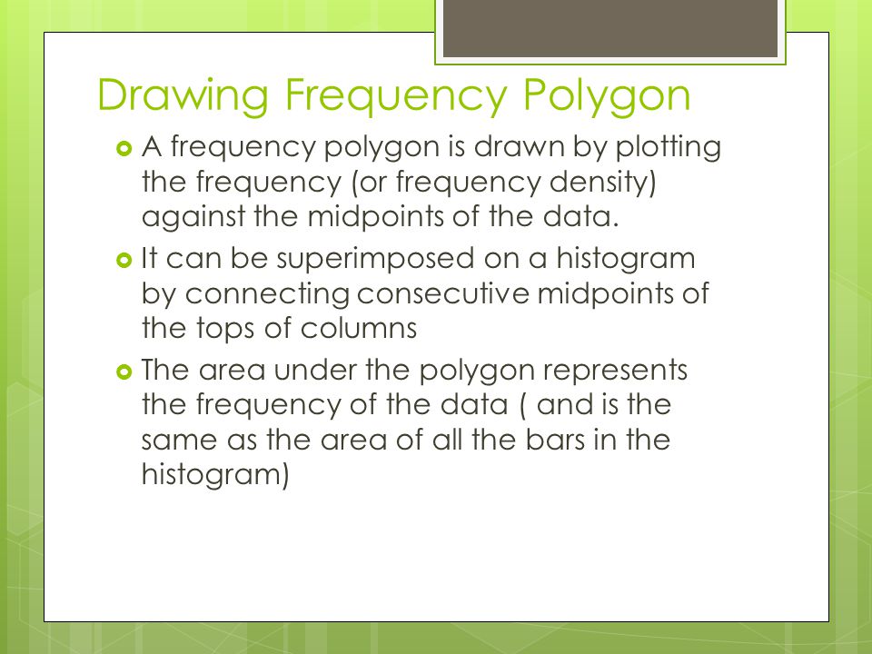 Drawing Frequency Polygon  A frequency polygon is drawn by plotting the frequency (or frequency density) against the midpoints of the data.