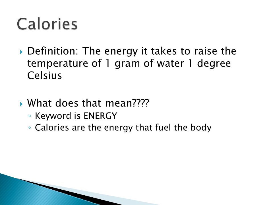  Definition: The energy it takes to raise the temperature of 1 gram of water 1 degree Celsius  What does that mean .