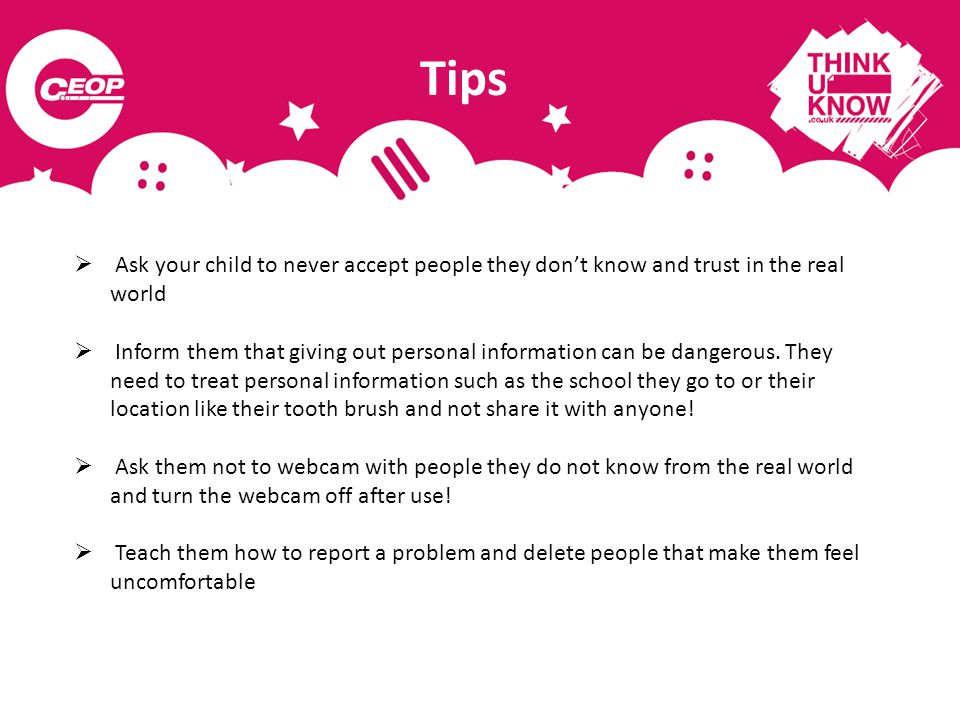  Ask your child to never accept people they don’t know and trust in the real world  Inform them that giving out personal information can be dangerous.