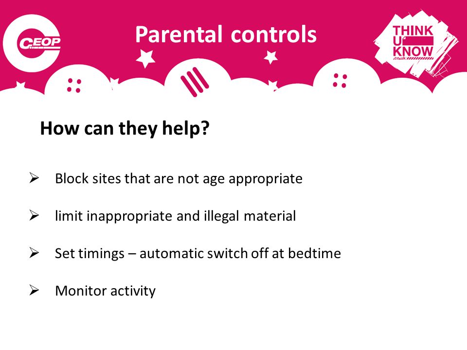 Parental controls  Block sites that are not age appropriate  limit inappropriate and illegal material  Set timings – automatic switch off at bedtime  Monitor activity How can they help