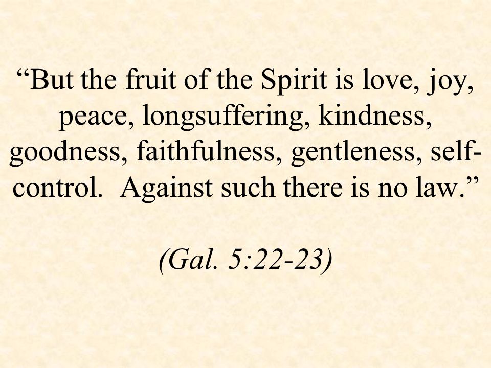 But the fruit of the Spirit is love, joy, peace, longsuffering, kindness, goodness, faithfulness, gentleness, self- control.