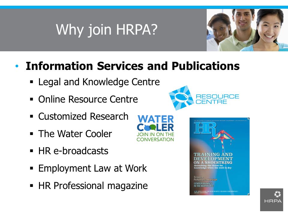 Information Services and Publications  Legal and Knowledge Centre  Online Resource Centre  Customized Research  The Water Cooler  HR e-broadcasts  Employment Law at Work  HR Professional magazine Why join HRPA