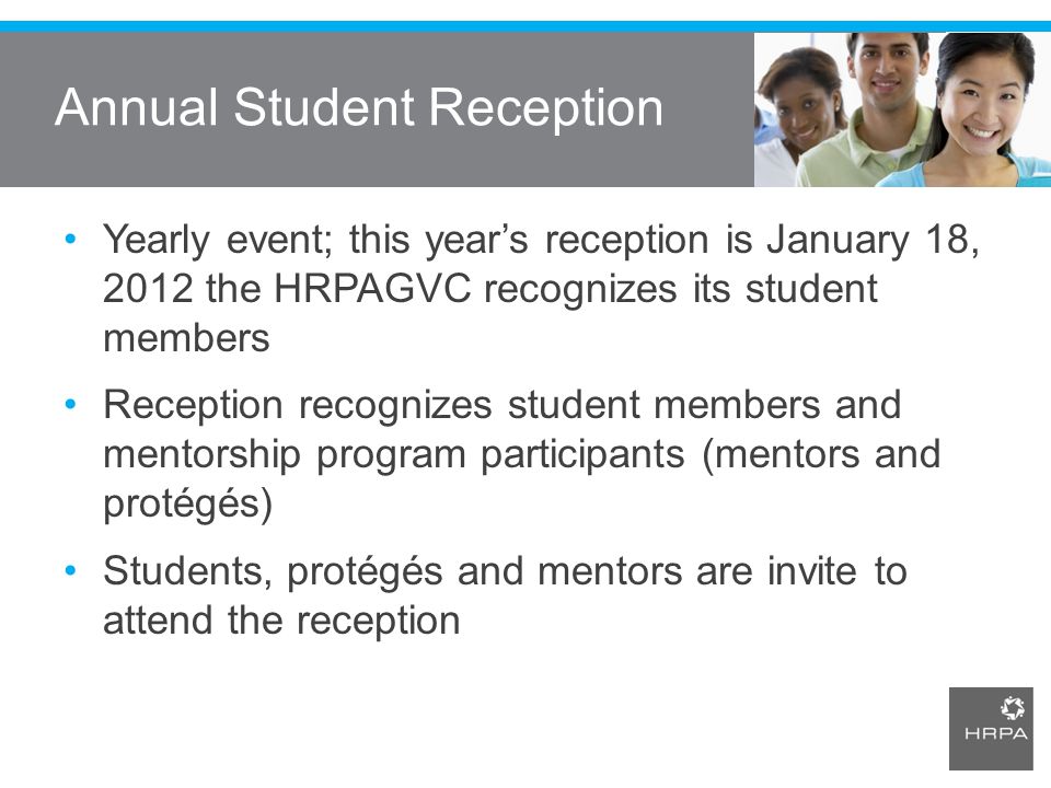 Annual Student Reception Yearly event; this year’s reception is January 18, 2012 the HRPAGVC recognizes its student members Reception recognizes student members and mentorship program participants (mentors and protégés) Students, protégés and mentors are invite to attend the reception