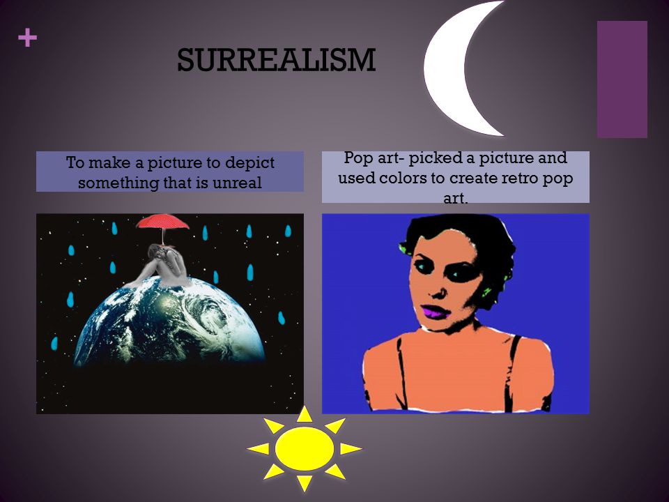 + SURREALISM To make a picture to depict something that is unreal Pop art- picked a picture and used colors to create retro pop art.