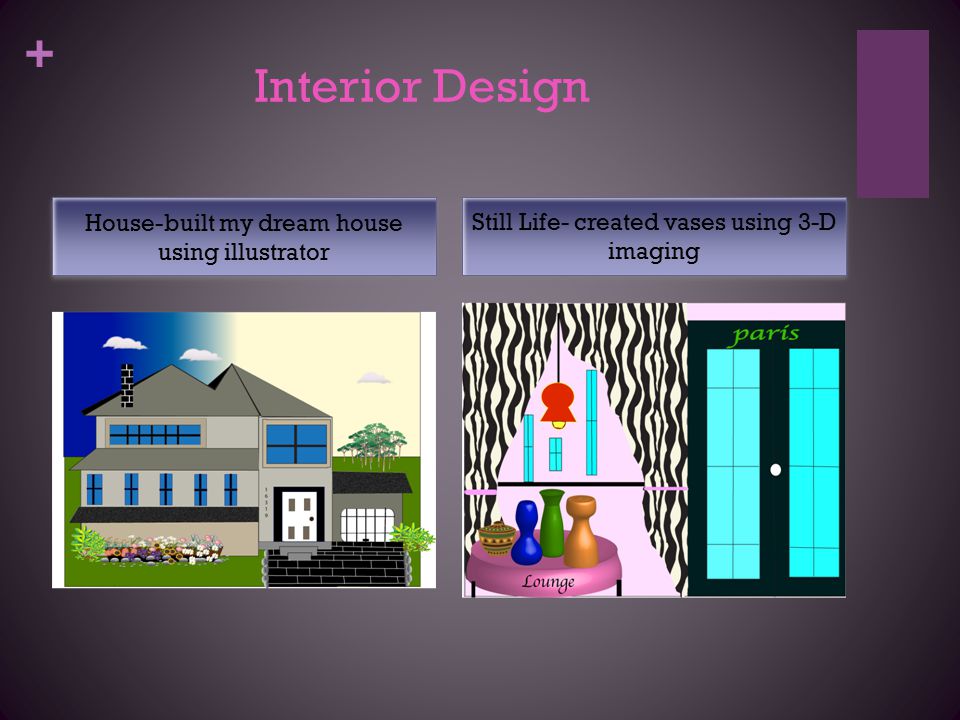 + Interior Design House-built my dream house using illustrator Still Life- created vases using 3-D imaging