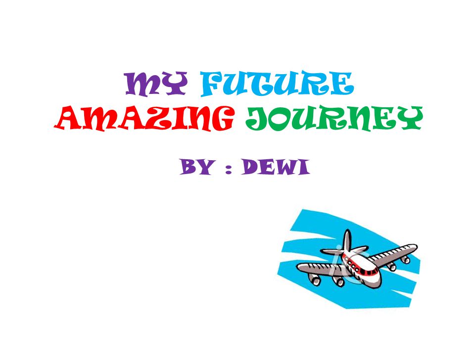 MY FUTURE AMAZING JOURNEY BY : DEWI