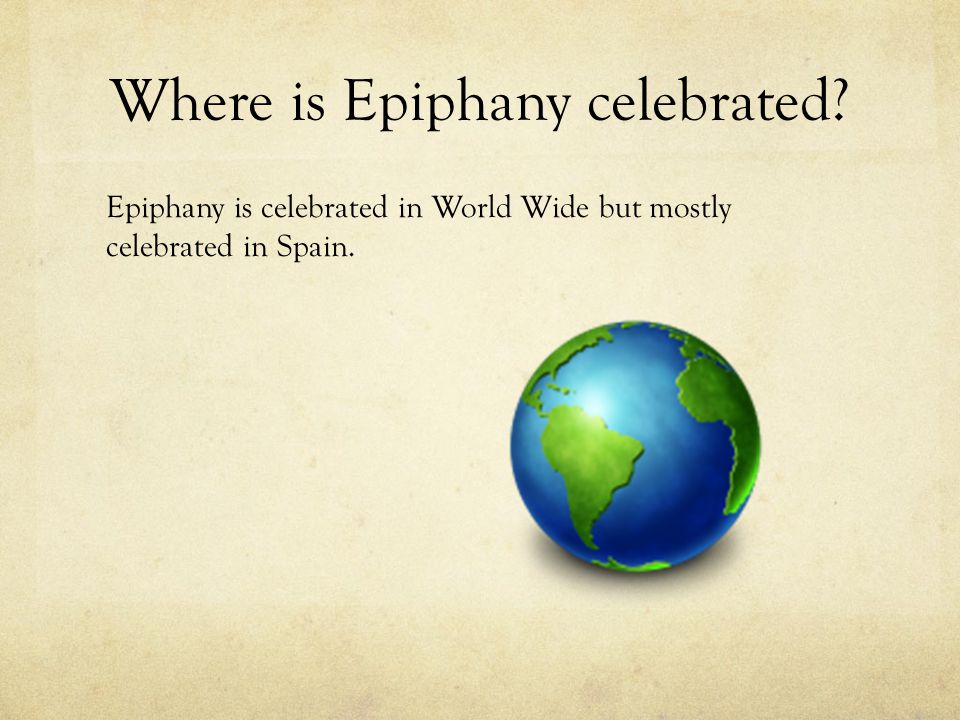 Where is Epiphany celebrated Epiphany is celebrated in World Wide but mostly celebrated in Spain.