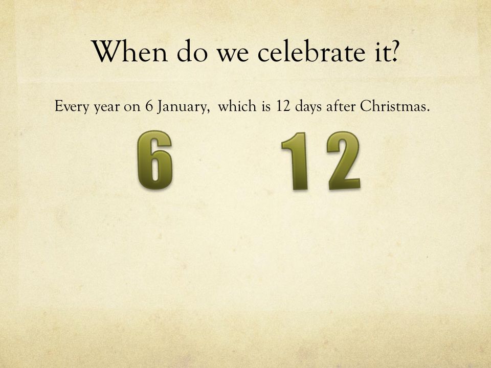 When do we celebrate it Every year on 6 January, which is 12 days after Christmas.