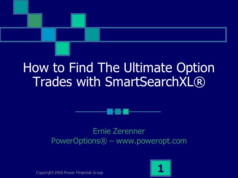 Copyright 2006 Power Financial Group 1 How to Find The Ultimate Option Trades with SmartSearchXL® Ernie Zerenner PowerOptions® –