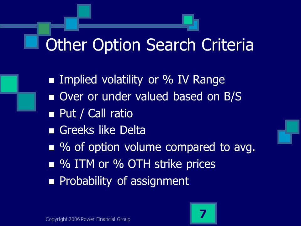 Copyright 2006 Power Financial Group 7 Other Option Search Criteria Implied volatility or % IV Range Over or under valued based on B/S Put / Call ratio Greeks like Delta % of option volume compared to avg.