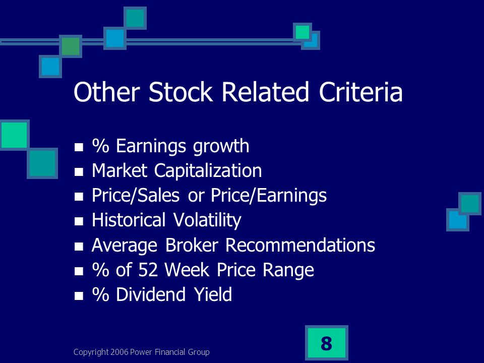 Copyright 2006 Power Financial Group 8 Other Stock Related Criteria % Earnings growth Market Capitalization Price/Sales or Price/Earnings Historical Volatility Average Broker Recommendations % of 52 Week Price Range % Dividend Yield