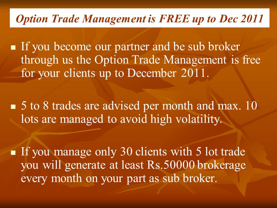 Option Trade Management is FREE up to Dec 2011 If you become our partner and be sub broker through us the Option Trade Management is free for your clients up to December 2011.