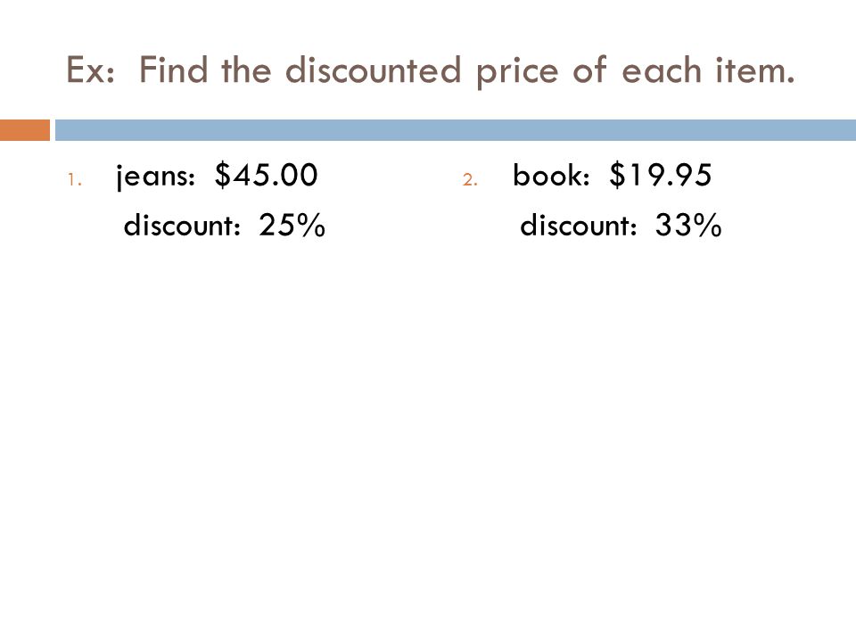Ex: Find the discounted price of each item. 1. jeans: $45.00 discount: 25% 2.