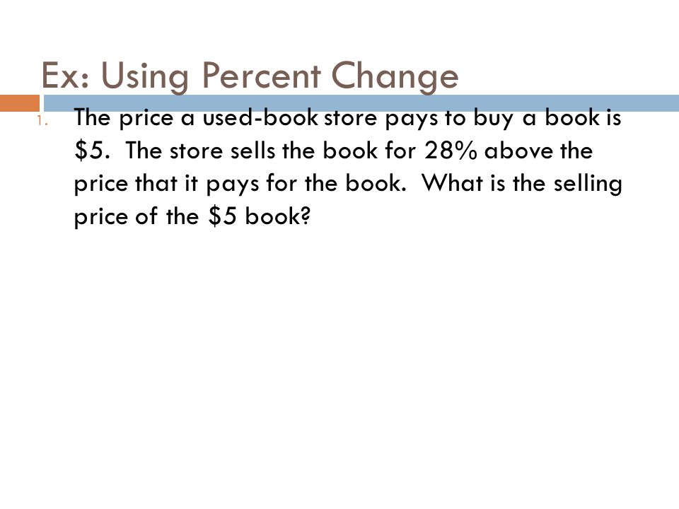 Ex: Using Percent Change 1. The price a used-book store pays to buy a book is $5.