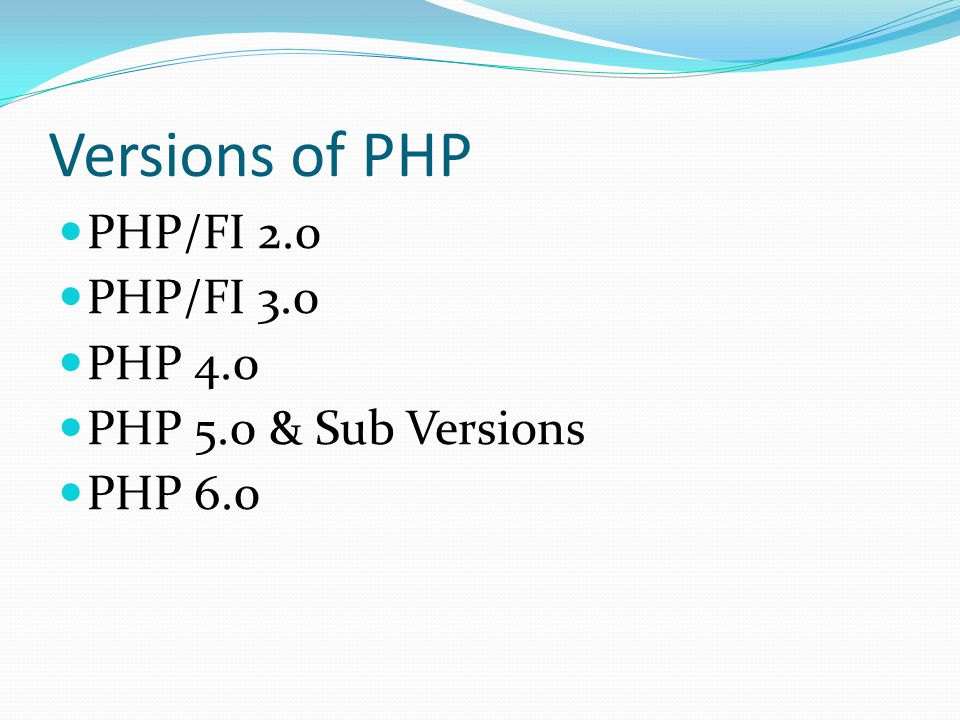 Versions of PHP PHP/FI 2.0 PHP/FI 3.0 PHP 4.0 PHP 5.0 & Sub Versions PHP 6.0