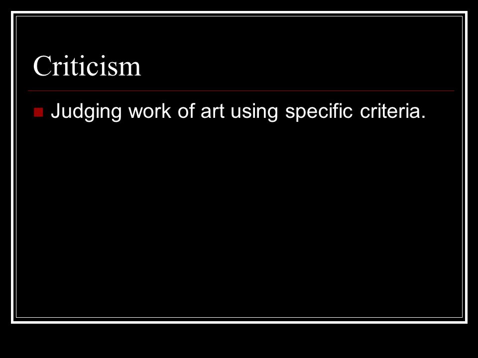 Criticism Judging work of art using specific criteria.