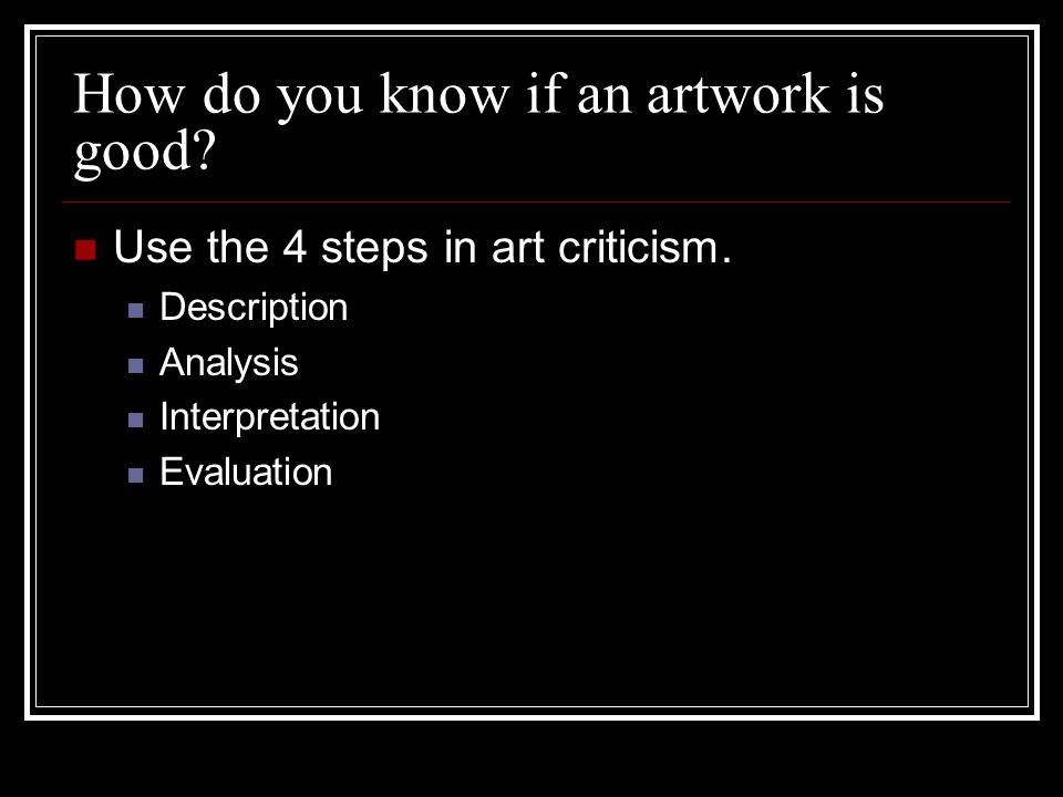 How do you know if an artwork is good. Use the 4 steps in art criticism.