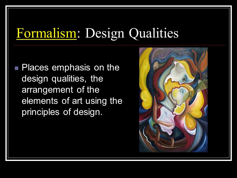 Formalism: Design Qualities Places emphasis on the design qualities, the arrangement of the elements of art using the principles of design.