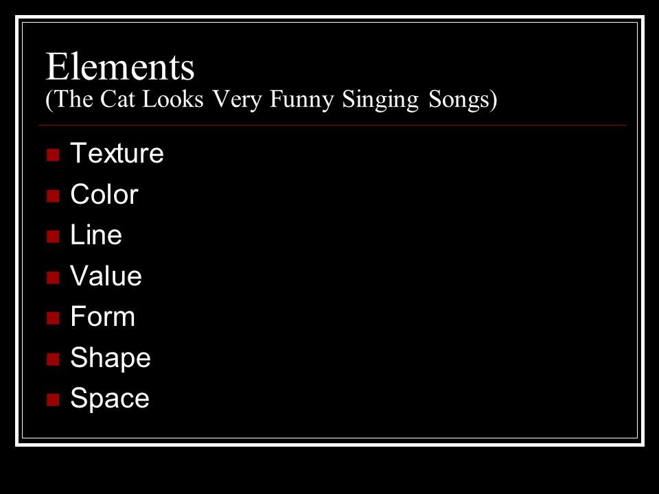 Elements (The Cat Looks Very Funny Singing Songs) Texture Color Line Value Form Shape Space