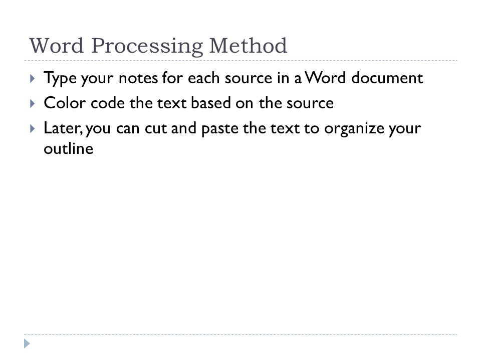 Word Processing Method  Type your notes for each source in a Word document  Color code the text based on the source  Later, you can cut and paste the text to organize your outline