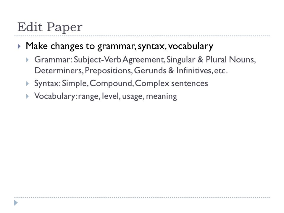 Edit Paper  Make changes to grammar, syntax, vocabulary  Grammar: Subject-Verb Agreement, Singular & Plural Nouns, Determiners, Prepositions, Gerunds & Infinitives, etc.
