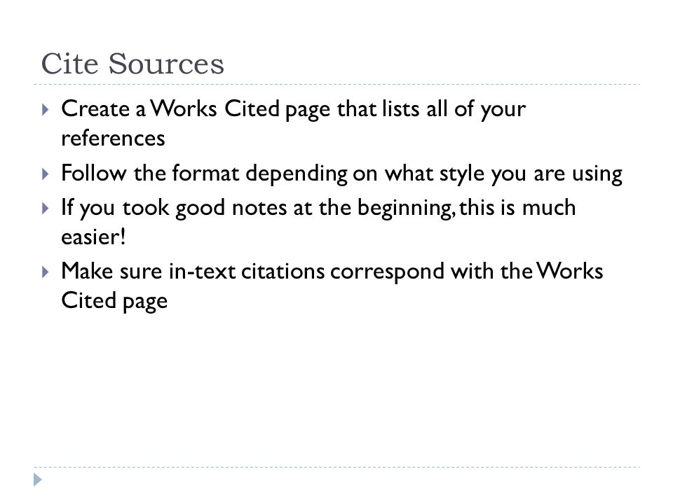 Cite Sources  Create a Works Cited page that lists all of your references  Follow the format depending on what style you are using  If you took good notes at the beginning, this is much easier.