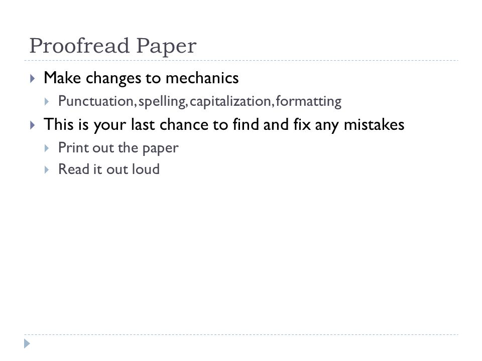 Proofread Paper  Make changes to mechanics  Punctuation, spelling, capitalization, formatting  This is your last chance to find and fix any mistakes  Print out the paper  Read it out loud