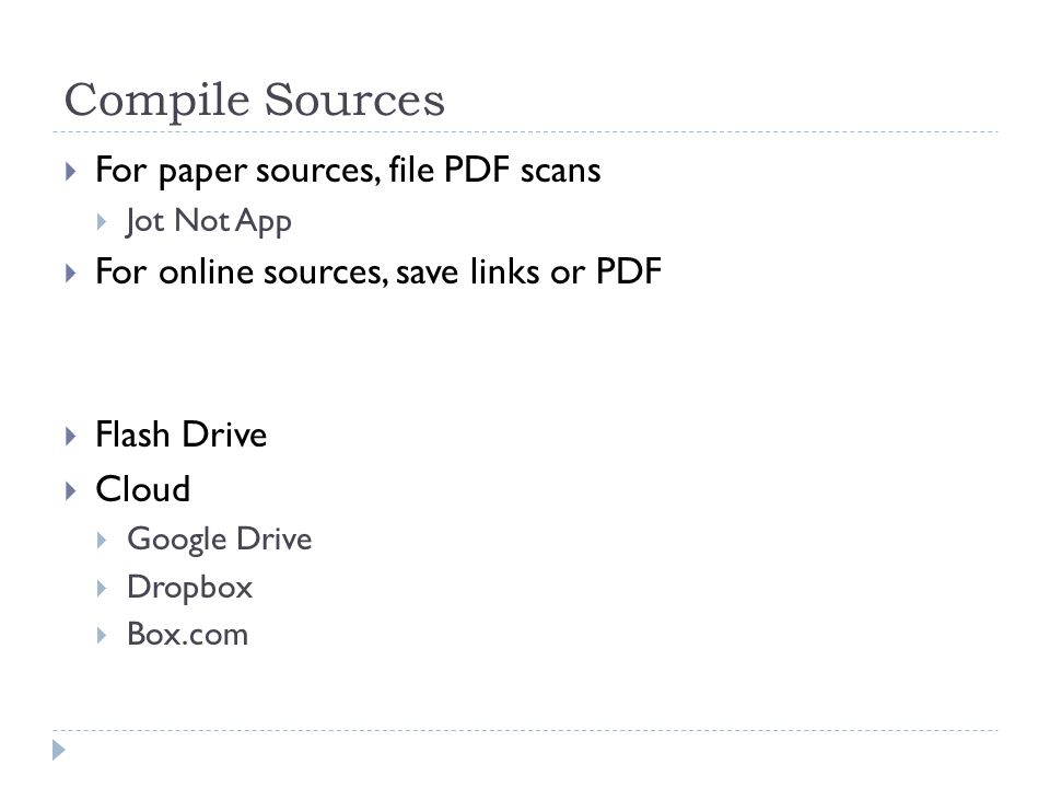 Compile Sources  For paper sources, file PDF scans  Jot Not App  For online sources, save links or PDF  Flash Drive  Cloud  Google Drive  Dropbox  Box.com