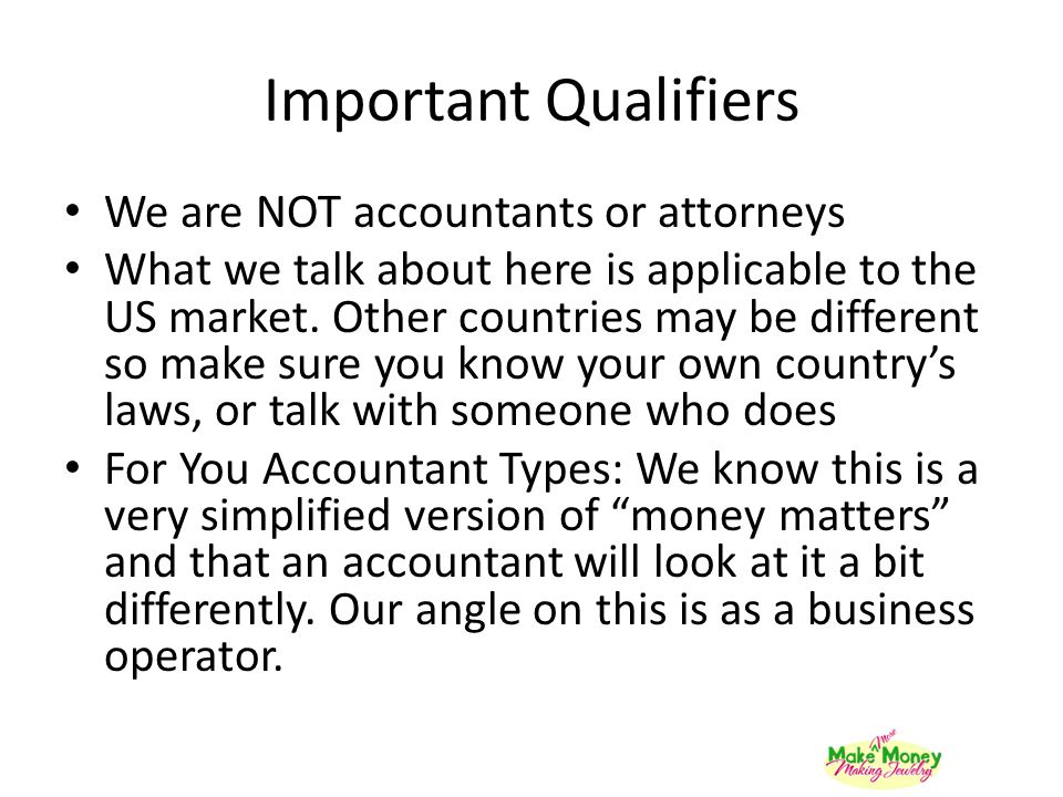 Important Qualifiers We are NOT accountants or attorneys What we talk about here is applicable to the US market.