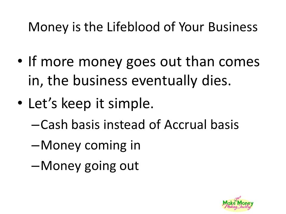 Money is the Lifeblood of Your Business If more money goes out than comes in, the business eventually dies.