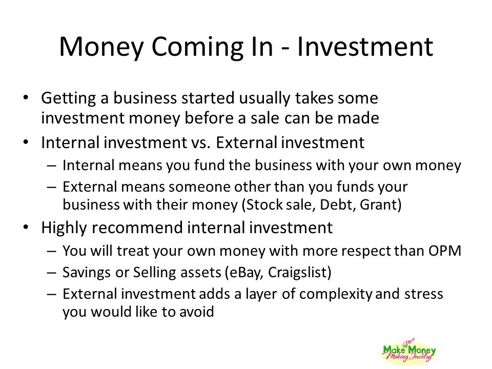 Money Coming In - Investment Getting a business started usually takes some investment money before a sale can be made Internal investment vs.