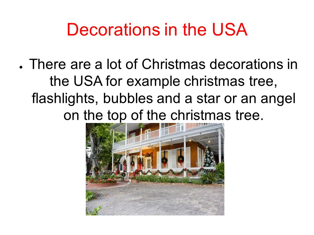 Decorations in the USA ● There are a lot of Christmas decorations in the USA for example christmas tree, flashlights, bubbles and a star or an angel on the top of the christmas tree.