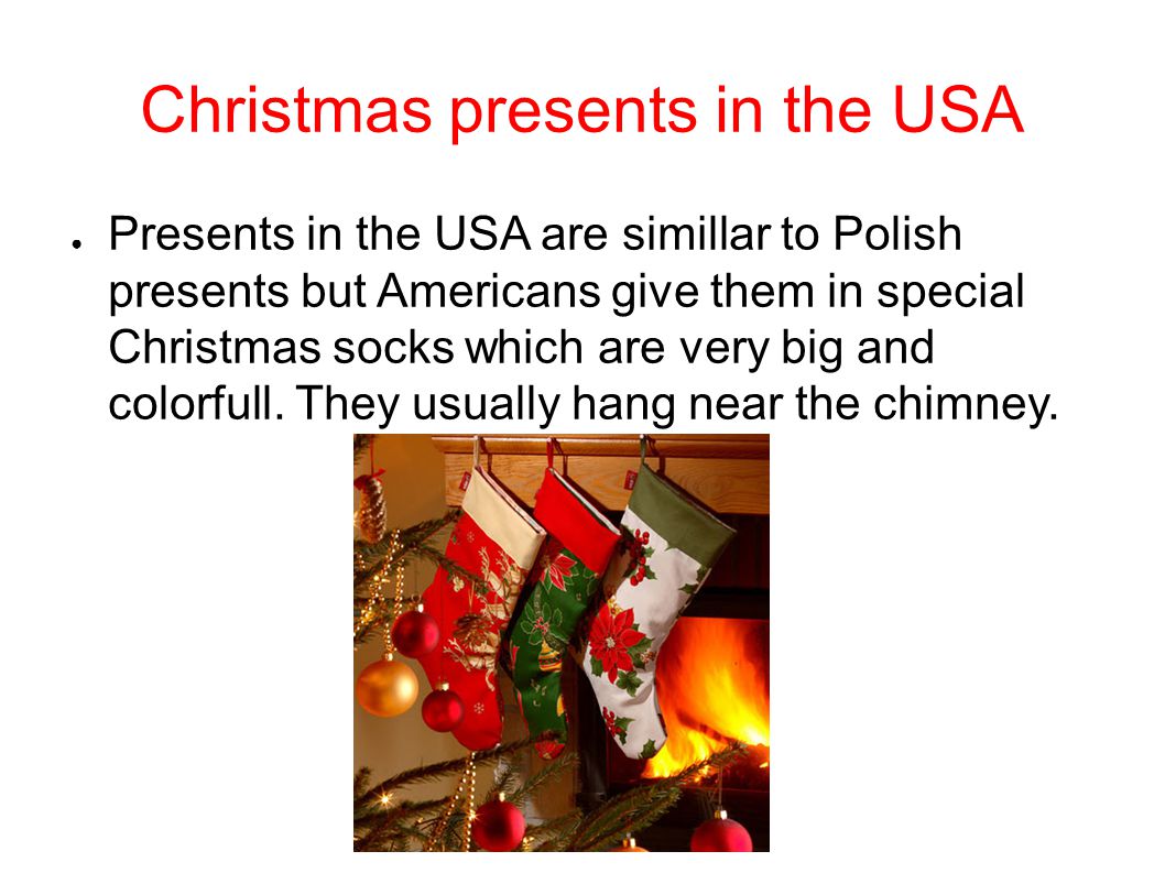Christmas presents in the USA ● Presents in the USA are simillar to Polish presents but Americans give them in special Christmas socks which are very big and colorfull.