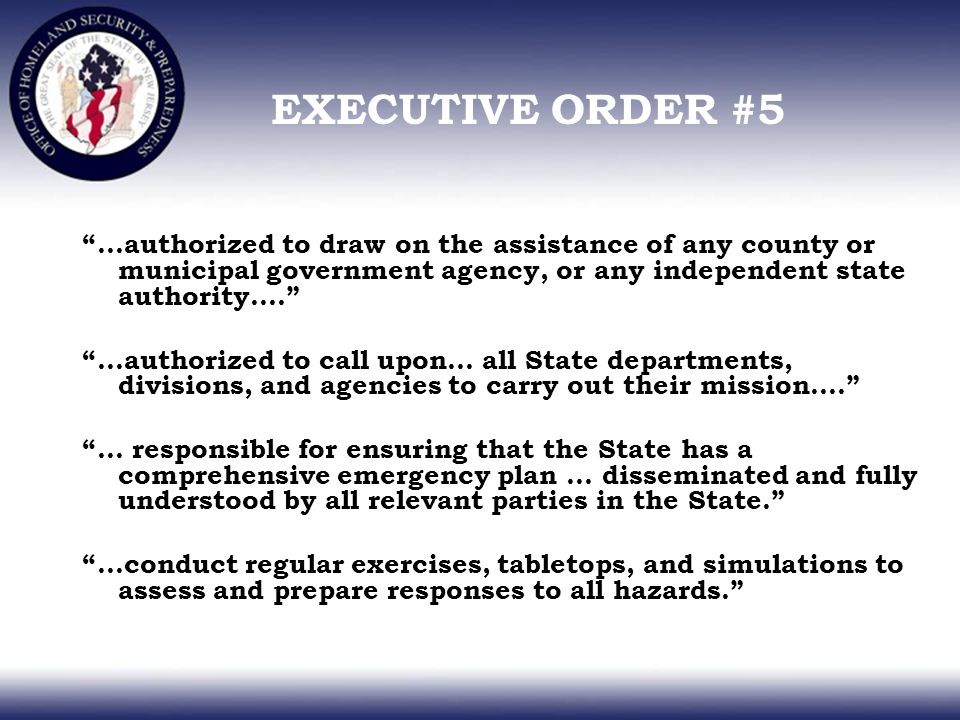 …authorized to draw on the assistance of any county or municipal government agency, or any independent state authority…. …authorized to call upon… all State departments, divisions, and agencies to carry out their mission…. … responsible for ensuring that the State has a comprehensive emergency plan … disseminated and fully understood by all relevant parties in the State. …conduct regular exercises, tabletops, and simulations to assess and prepare responses to all hazards.