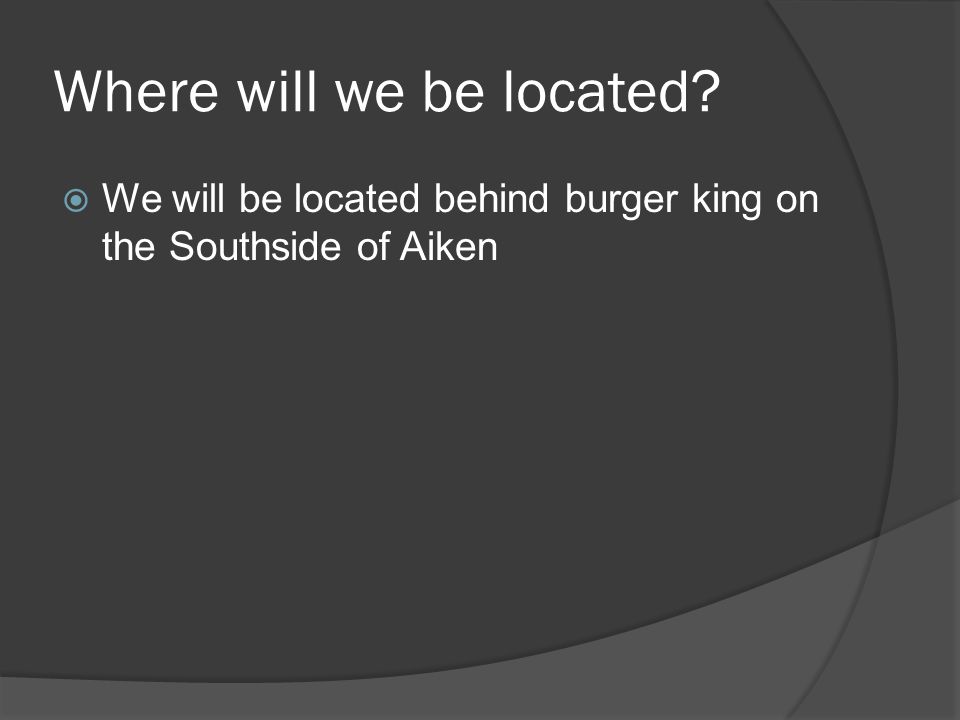 Where will we be located  We will be located behind burger king on the Southside of Aiken