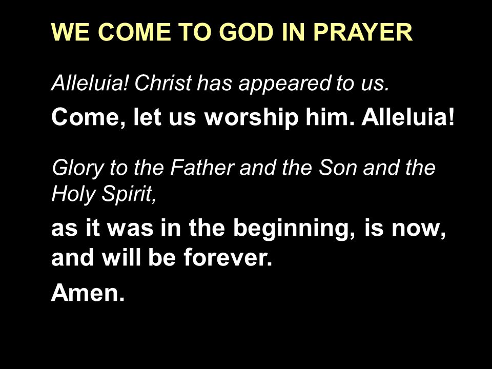 WE COME TO GOD IN PRAYER Alleluia. Christ has appeared to us.
